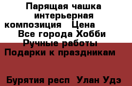 Парящая чашка интерьерная композиция › Цена ­ 900 - Все города Хобби. Ручные работы » Подарки к праздникам   . Бурятия респ.,Улан-Удэ г.